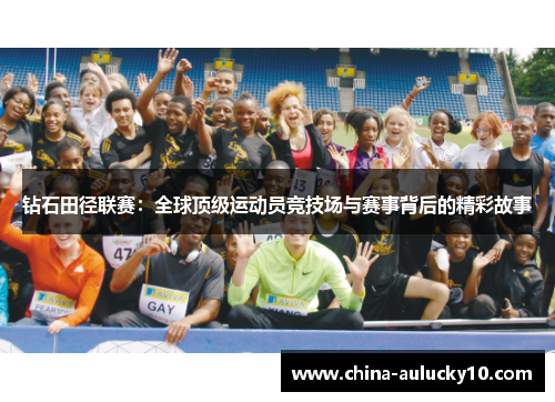 钻石田径联赛：全球顶级运动员竞技场与赛事背后的精彩故事